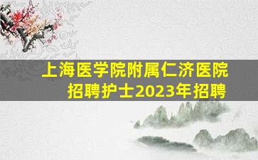 上海医学院附属仁济医院招聘护士2023年招聘