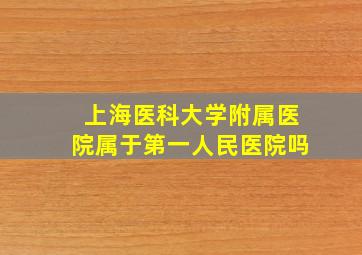 上海医科大学附属医院属于第一人民医院吗