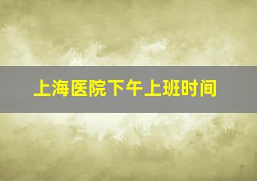 上海医院下午上班时间