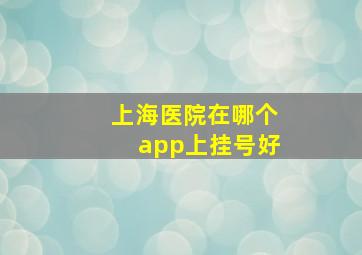 上海医院在哪个app上挂号好