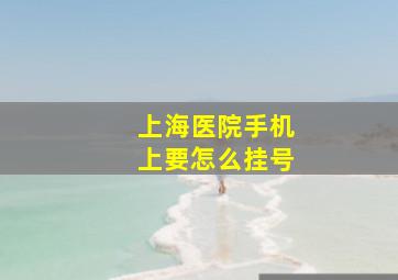 上海医院手机上要怎么挂号