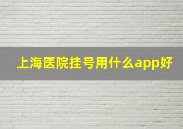 上海医院挂号用什么app好