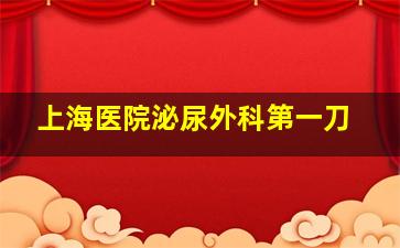 上海医院泌尿外科第一刀