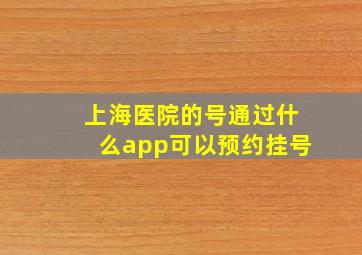 上海医院的号通过什么app可以预约挂号