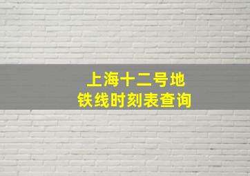 上海十二号地铁线时刻表查询