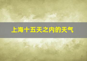 上海十五天之内的天气