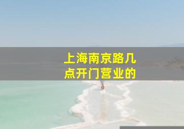 上海南京路几点开门营业的