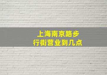 上海南京路步行街营业到几点