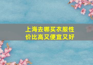 上海去哪买衣服性价比高又便宜又好