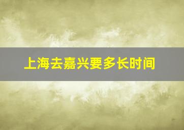 上海去嘉兴要多长时间