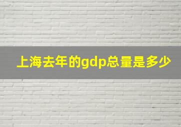 上海去年的gdp总量是多少