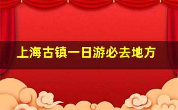 上海古镇一日游必去地方