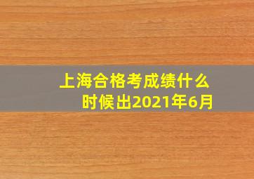 上海合格考成绩什么时候出2021年6月