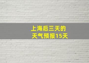 上海后三天的天气预报15天