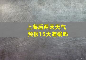 上海后两天天气预报15天准确吗