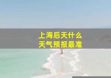 上海后天什么天气预报最准