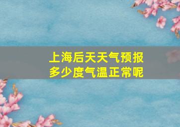 上海后天天气预报多少度气温正常呢