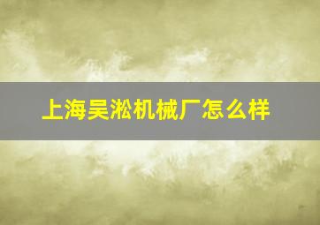 上海吴淞机械厂怎么样