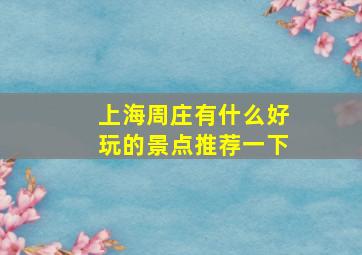 上海周庄有什么好玩的景点推荐一下