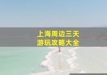 上海周边三天游玩攻略大全