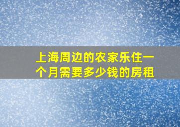 上海周边的农家乐住一个月需要多少钱的房租