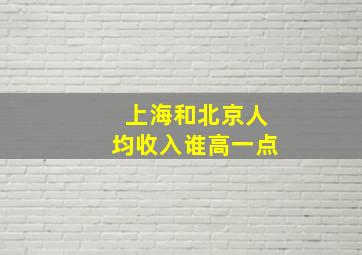 上海和北京人均收入谁高一点