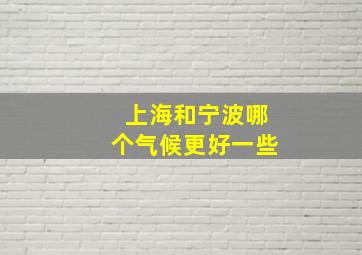 上海和宁波哪个气候更好一些