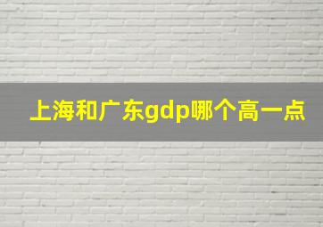 上海和广东gdp哪个高一点