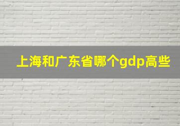 上海和广东省哪个gdp高些