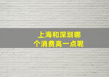 上海和深圳哪个消费高一点呢