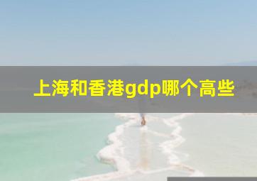 上海和香港gdp哪个高些