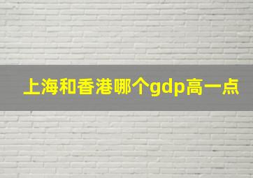 上海和香港哪个gdp高一点