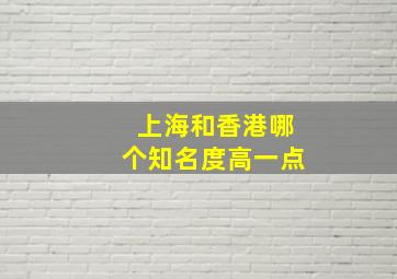 上海和香港哪个知名度高一点