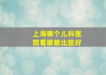 上海哪个儿科医院看眼睛比较好