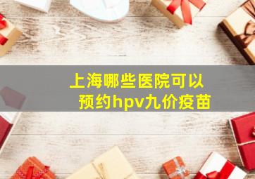 上海哪些医院可以预约hpv九价疫苗