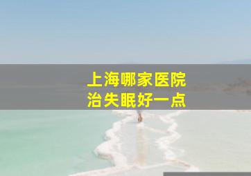 上海哪家医院治失眠好一点