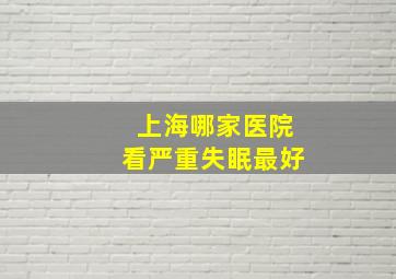 上海哪家医院看严重失眠最好