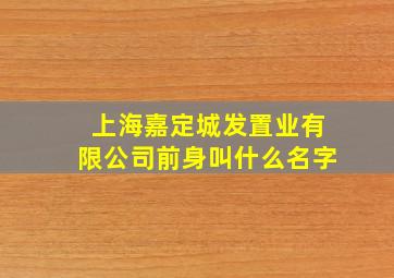 上海嘉定城发置业有限公司前身叫什么名字