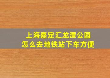 上海嘉定汇龙潭公园怎么去地铁站下车方便