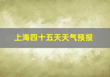 上海四十五天天气预报