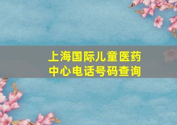 上海国际儿童医药中心电话号码查询