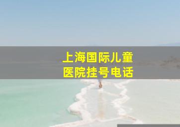 上海国际儿童医院挂号电话