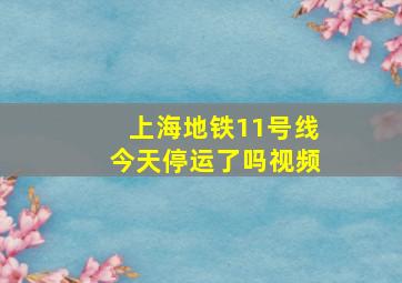 上海地铁11号线今天停运了吗视频