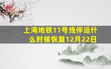 上海地铁11号线停运什么时候恢复12月22日