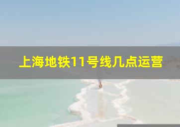 上海地铁11号线几点运营