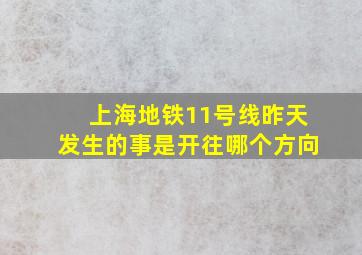 上海地铁11号线昨天发生的事是开往哪个方向