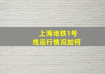 上海地铁1号线运行情况如何