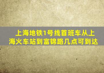 上海地铁1号线首班车从上海火车站到富锦路几点可到达