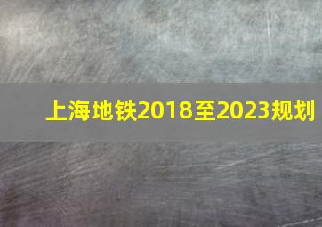 上海地铁2018至2023规划