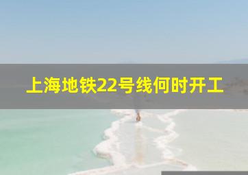 上海地铁22号线何时开工